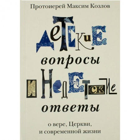 Азы православия, книга Детские вопросы и недетские ответы о вере, Церкви и современной жизни заказать