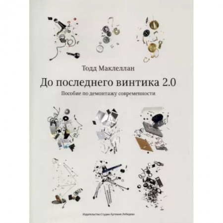 Основы цифровой фотографии, книга До последнего винтика 2.0.Пособие по демонтажу современности заказать