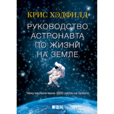 Общие вопросы, книга Руководство астронавта по жизни на Земле. Чему научили меня 4000 часов на орбите заказать
