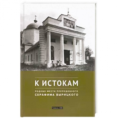 Жития русских святых, жизнеописания церковных деятелей, книга К истокам. Родные места преподобного Серафима Вырицкого заказать