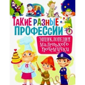 Такие разные профессии. Энциклопедия маленького почемучки Такие разные профессии. Энциклопедия маленького почемучки