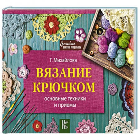 Вязание, книга Вязание крючком. Основные техники и приемы заказать