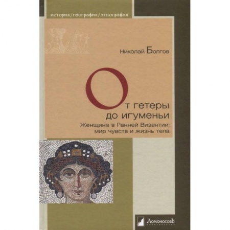 Всемирная история, книга От гетеры до игуменьи.Женщина в Ранней Византии:мир чувств и жизнь тела заказать