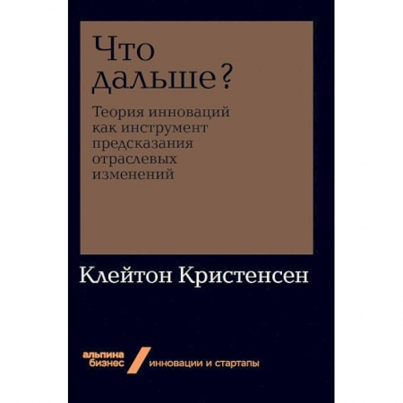 Основы предпринимательства, книга Что дальше? Теория инноваций как инструмент предсказания отраслевых изменений заказать