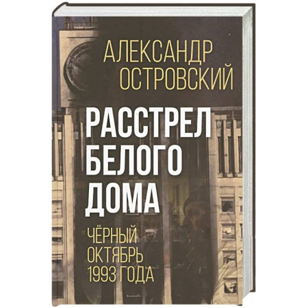 XX - XXI века, книга Расстрел Белого дома. Черный Октябрь 1993 года заказать