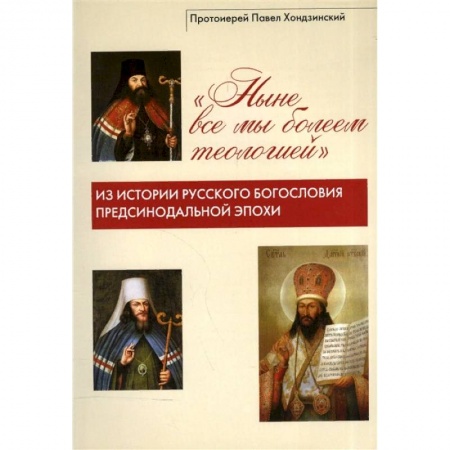 Православие в целом, книга 'Ныне все мы болеем теологией'. Из истории русского богословия предсинодальной эпохи заказать