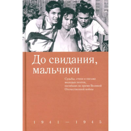 Русская поэзия, книга До свидания, мальчики. Судьбы, стихи и письма молодых поэтов, погибших во время Великой Отечественной войны заказать