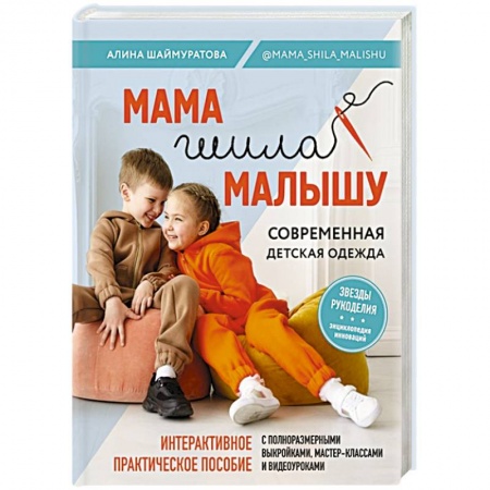 Шитьё, книга Мама шила малышу. Современная детская одежда. Интерактивное практическое пособие с выкройками, мастер-классами и видеоуроками заказать