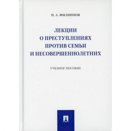 Уголовное и уголовно-процессуальное право, книга Лекции о преступлениях против семьи и несовершеннолетних заказать
