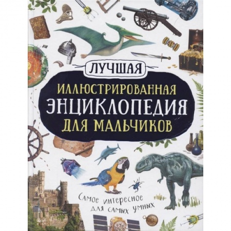 Все обо всем. Универсальные энциклопедии, книга Лучшая иллюстрированная энциклопедия для мальчиков заказать