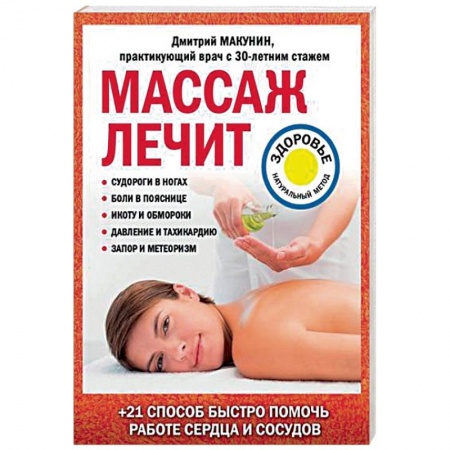 Массаж: лечебный, восточный, книга Массаж лечит: судороги в ногах, боли в пояснице, икоту и обмороки, давление и тахикардию, запор и метеоризм заказать