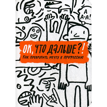 ОК, что дальше?! Как превратить мечту в профессию ОК, что дальше?! Как превратить мечту в профессию