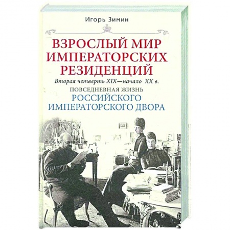 Императорский Дом Романовых, книга Взрослый мир императорских резиденций. Вторая четверть XIX — начало XX в. Повседневная жизнь Российского императорского двора заказать