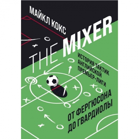Спорт. Фитнес, книга The Mixer: история тактик английской Премьер-лиги от Фергюсона до Гвардиолы заказать