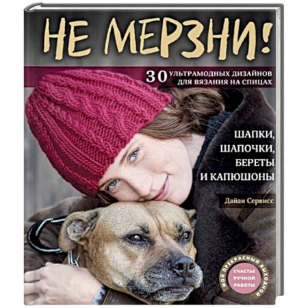 Вязание, книга Не мерзни! Шапки, шапочки, береты и капюшоны. 30 ультрамодных дизайнов для вязания на спицах заказать