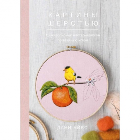 Другие виды ремесел и рукоделия, книга Картины шерстью. 16 живописных мастер-классов по валянию иглой заказать