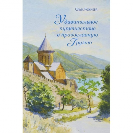 Богослужебные издания, книга Удивительное путешествие в православную Грузию заказать