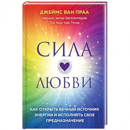 Другие эзотерические учения, книга Сила любви. Как открыть вечный источник энергии и исполнить свое предназначение заказать