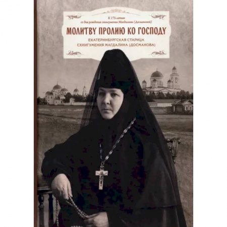 Жития русских святых, жизнеописания церковных деятелей, книга Молитву пролию ко Господу. Екатеринбургская старица схиигумения Магдалина заказать