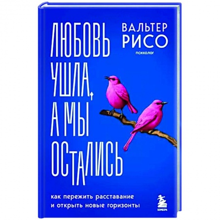 Психология отношений, книга Любовь ушла, а мы остались. Как пережить расставание и открыть новые горизонты заказать