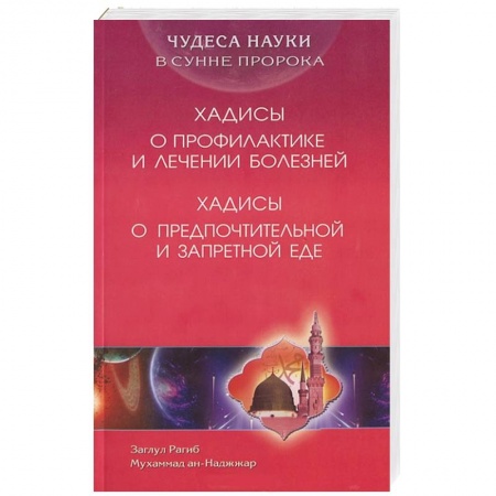 Книги, книга Чудеса науки в Сунне Пророка. Хадисы о профилактике и лечении болезней. Хадисы о предпочтительной и запретной еде заказать