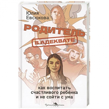 Книги, книга Родитель в адеквате. Как воспитать счастливого ребенка и не сойти с ума заказать