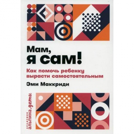 Психология для родителей, книга Мам, я сам! Как помочь ребенку вырасти самостоятельным заказать