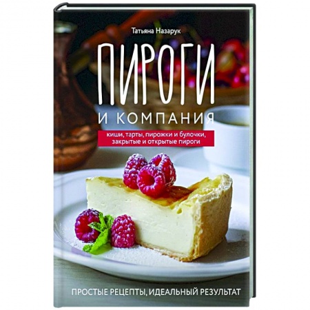 Выпечка, десерты, книга Пироги и компания: киши, тарты, пирожки и булочки, закрытые и открытые пироги. Простые рецепты, идеальный результат! заказать