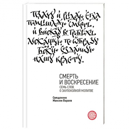 Православие, книга Смерть и Воскресение. Семь слов о заупокойной молитве заказать