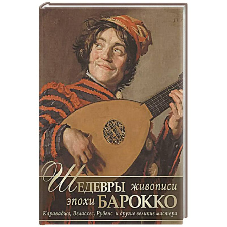 Живопись, книга Шедевры живописи эпохи барокко. Караваджо, Веласкес, Рубенс и другие великие мастера заказать