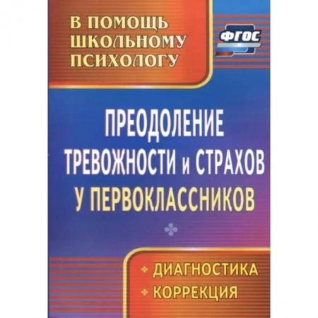 Методика обучения. Методические пособия для учителей, книга Преодоление тревожности и страхов у первоклассников: диагностика, коррекция. ФГОС заказать