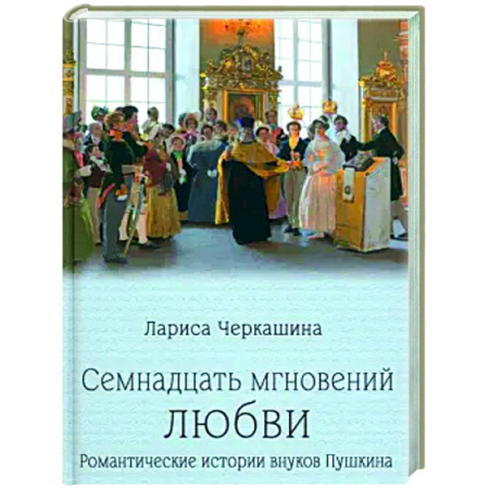 Другие биографии, мемуары, книга Семнадцать мгновений любви. Романтические истории внуков Пушкина заказать