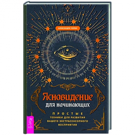 Эзотерика. Оккультизм, книга Ясновидение для начинающих. Простые техники для развития вашего экстрасенсорного восприятия заказать