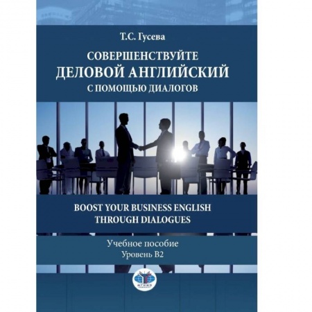 Английский язык, книга Совершенствуйте деловой английский с помощью диалогов. Boost Your Business English through Dialogues. Учебное пособие. Уровень В2. заказать