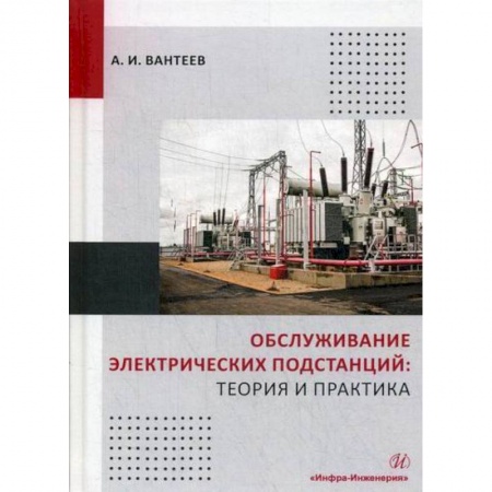 Энергетика. Электротехника, книга Обслуживание электрических подстанций: теория и практика заказать