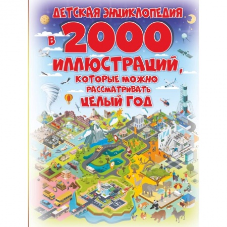Все обо всем. Универсальные энциклопедии, книга Детская энциклопедия в 2000 иллюстраций, которые можно рассматривать целый год заказать