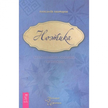 Эзотерические учения, книга Ноэтика. Беседы о разумной, счастливой и вечной жизни заказать