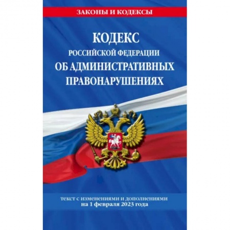 Административное право, книга Кодекс Российской Федерации об административных правонарушениях по состоянию на 01.02.23 КоАП РФ заказать