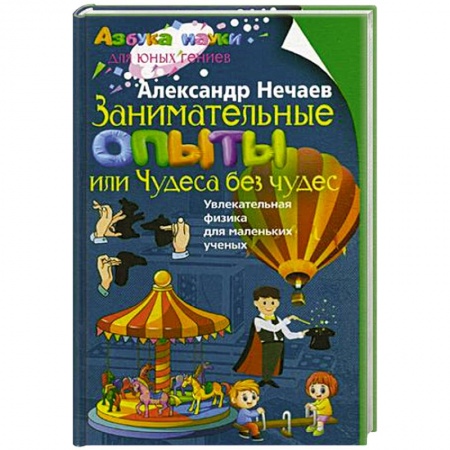 Все обо всем. Универсальные энциклопедии, книга Занимательные опыты, или Чудеса без чудес. Увлекательная физика для маленьких учёных заказать