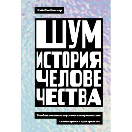 Общество, книга Шум. История человечества. Необыкновенное акустическое путешествие сквозь время и пространство заказать