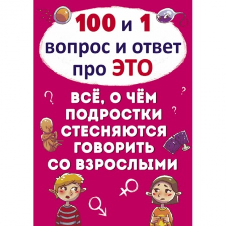 О любви и сексе для детей и подростков, книга 100 и 1 вопрос и ответ 'про это'. Все о чем подростки стесняются говорить со взрослыми заказать
