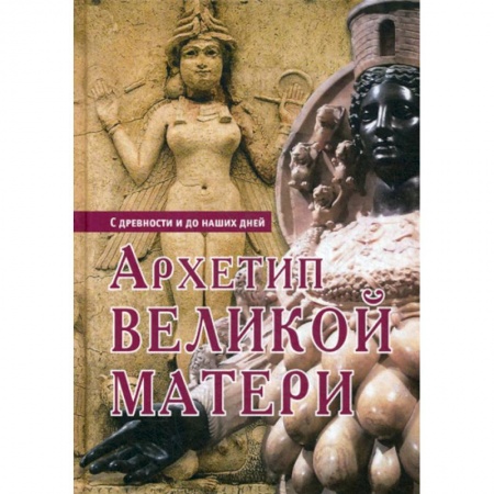 Всеобщая история культуры, книга Архетип Великой Матери. С древности и до наших дней заказать