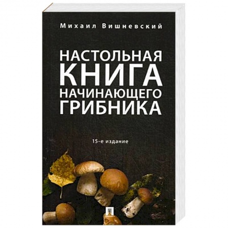Грибы. Справочники. Определители, книга Настольная книга начинающего грибника заказать