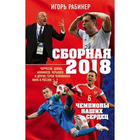 Футбол, книга Сборная-2018: чемпионы наших сердец. Черчесов, Дзюба, Акинфеев, Черышев и другие герои ЧМ-2018 заказать