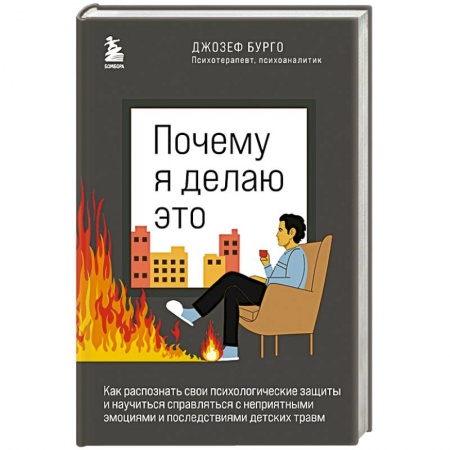 Практическая психология, книга Почему я делаю это. Как распознать свои психологические защиты и научиться справляться с неприятными эмоциями и последствиями детских травм заказать