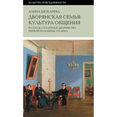 Россия в XIX - начале XX вв., книга Дворянская семья: культура общения. Русское столичное дворянство первой половины XIX века заказать