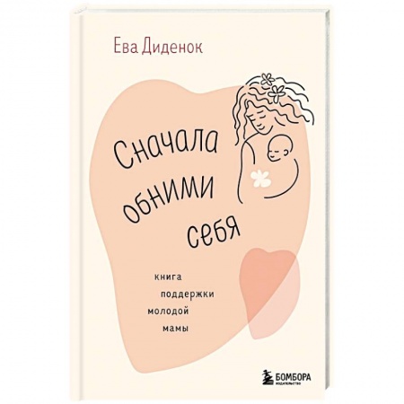 Психология, книга Сначала обними себя. Книга поддержки молодой мамы заказать
