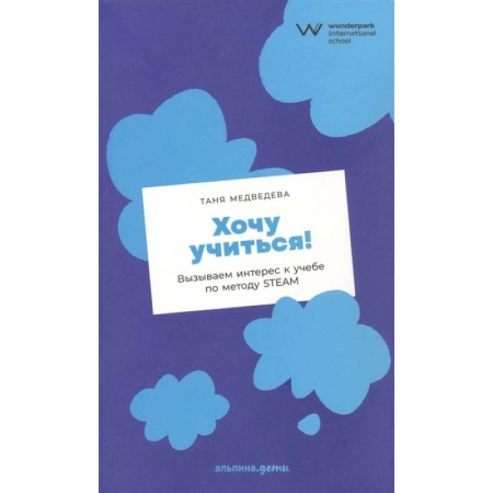 Книги, книга Хочу учиться! Вызываем интерес к учебе по методу STEAM заказать