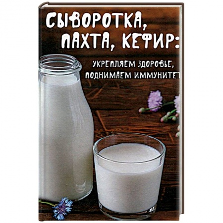 Книги, книга Сыворотка, пахта, кефир:укрепляем здоровье , поднимаем иммунитет заказать
