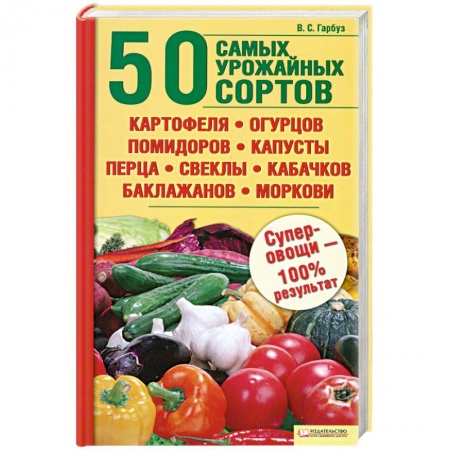 Книги, книга 50 самых урожайных сортов картофеля,огурцов,помидоров,капусты,перца.свеклы заказать